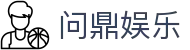 问鼎娱乐官方网站 - 网页版入口娱乐大厅